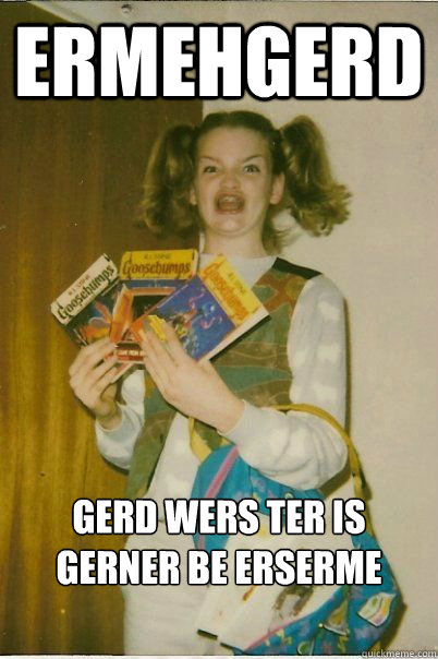 ERMEHGERD GERD WERS TER is gerner be Erserme  BERKS