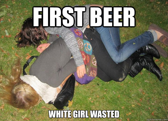 first beer white girl wasted   
