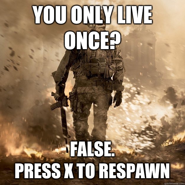 You only live once? False.
Press X to respawn - You only live once? False.
Press X to respawn  Call of Duty Logic