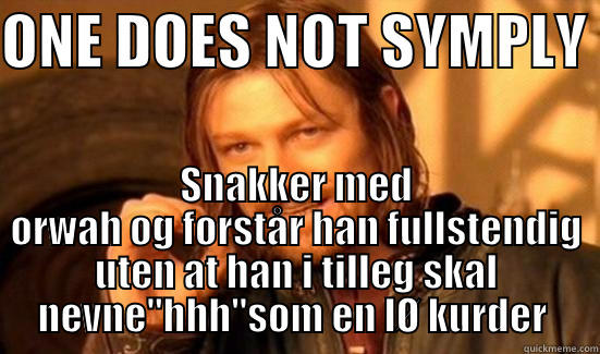ONE DOES NOT SYMPLY  SNAKKER MED ORWAH OG FORSTÅR HAN FULLSTENDIG UTEN AT HAN I TILLEG SKAL NEVNE''HHH''SOM EN LØ KURDER  Boromir