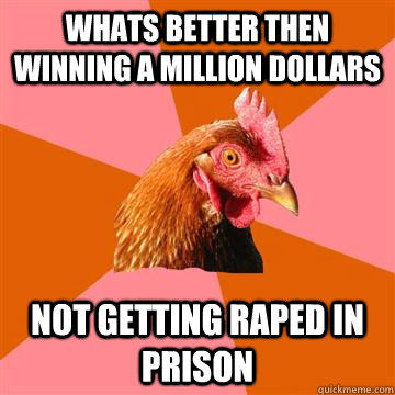 whats better then winning a million dollars not getting raped in prison  Anti-Joke Chicken