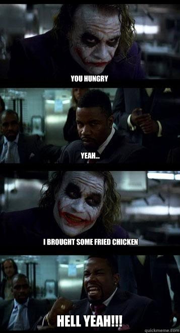 You hungry yeah... I brought some fried chicken HELL YEAH!!!  Joker with Black guy