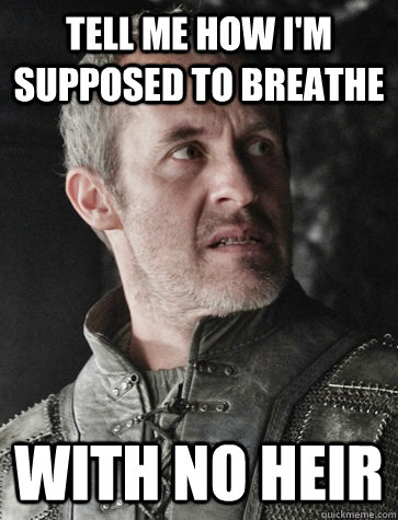 Tell me how I'm supposed to breathe with no heir - Tell me how I'm supposed to breathe with no heir  Stannis no heir