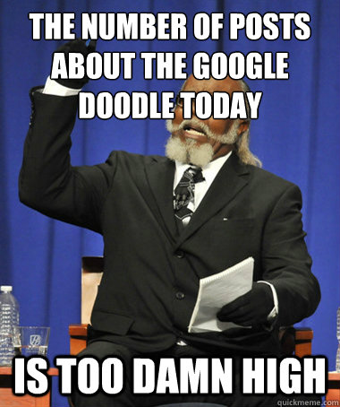 the number of posts about the google doodle today is too damn high  The Rent Is Too Damn High
