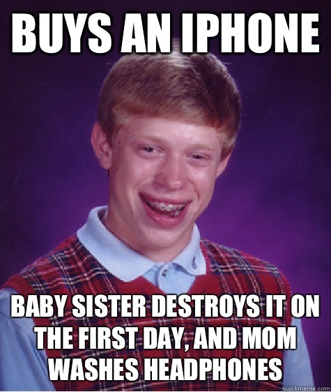 Buys an IPhone Baby Sister destroys it on the first day, and Mom washes headphones  Bad Luck Brian