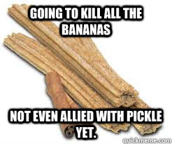 Going to kill all the bananas Not even allied with pickle yet.  