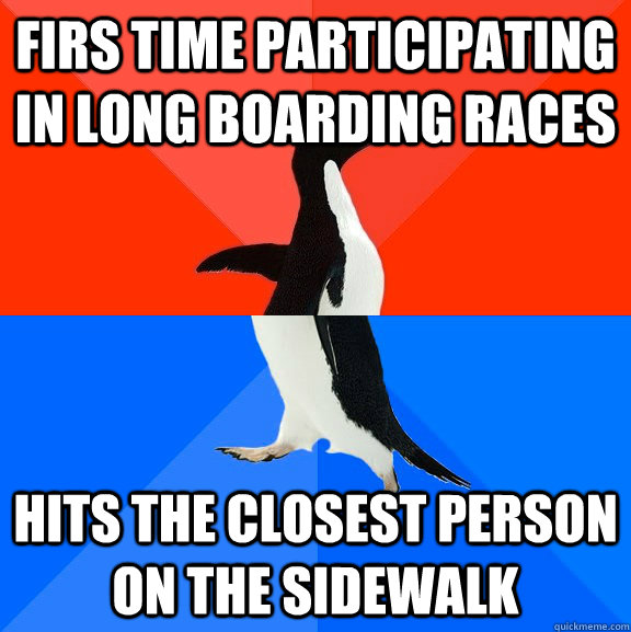 Firs time participating in long boarding races Hits the closest person on the sidewalk  Socially Awesome Awkward Penguin