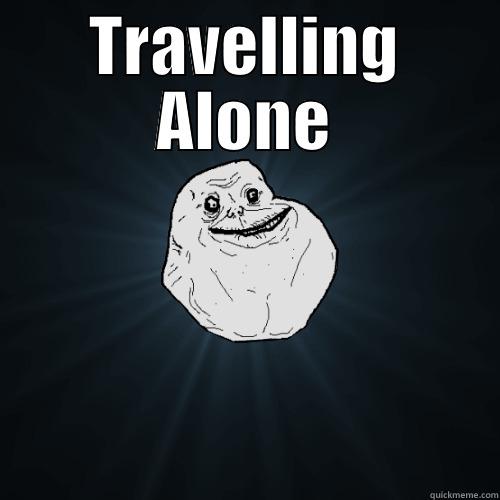 TRAVELLING ALONE  Forever Alone