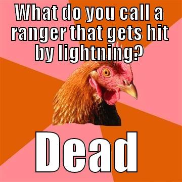 WHAT DO YOU CALL A RANGER THAT GETS HIT BY LIGHTNING? DEAD Anti-Joke Chicken