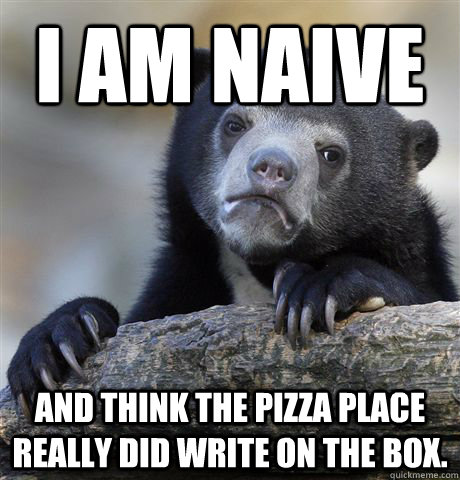 I am naive and think the pizza place really did write on the box. - I am naive and think the pizza place really did write on the box.  Confession Bear