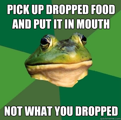 pick up dropped food and put it in mouth not what you dropped  Foul Bachelor Frog