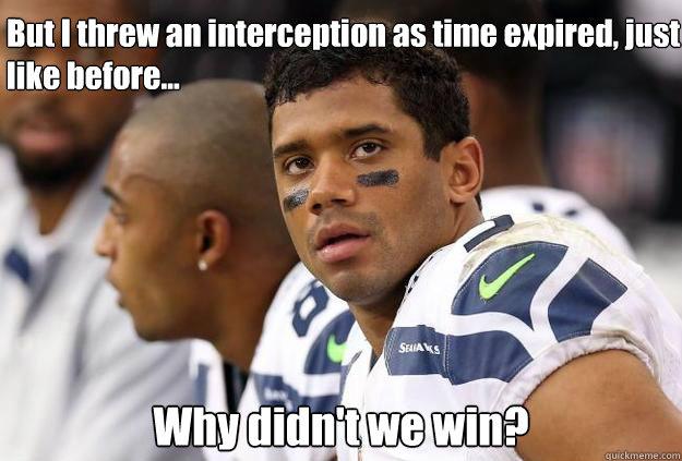 But I threw an interception as time expired, just like before... Why didn't we win? - But I threw an interception as time expired, just like before... Why didn't we win?  confused Russell Wilson