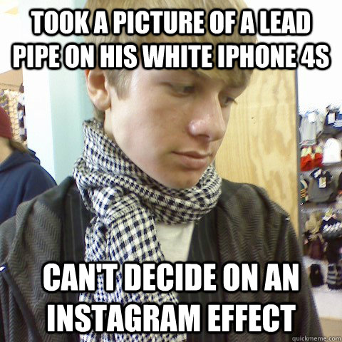 Took a picture of a lead pipe on his white iPhone 4s can't decide on an instagram effect - Took a picture of a lead pipe on his white iPhone 4s can't decide on an instagram effect  First World Problems Hipster
