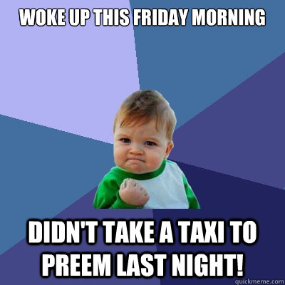 Woke up this friday morning Didn't take a taxi to preem last night!  Success Kid