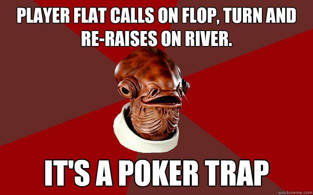 Player flat calls on flop, turn and re-raises on river. IT'S A POKER TRAP - Player flat calls on flop, turn and re-raises on river. IT'S A POKER TRAP  Admiral Ackbar Relationship Expert