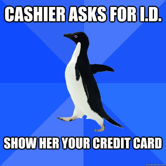 Cashier asks for I.D.  Show her your credit card   Socially Awkward Penguin