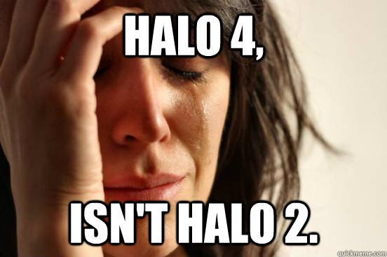 Halo 4, Isn't Halo 2.  First World Problems