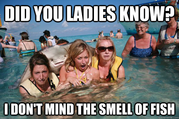 did you ladies know? I don't mind the smell of fish  Pervert Stingray