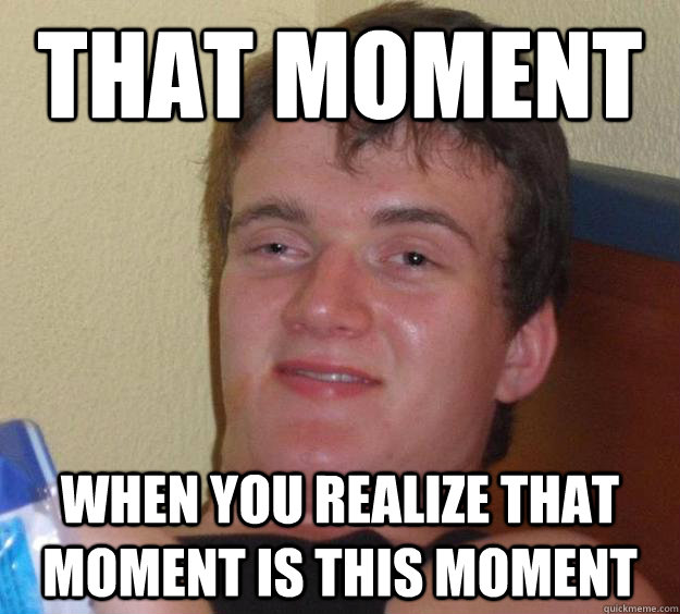 That moment When you realize that moment is this moment - That moment When you realize that moment is this moment  10 Guy