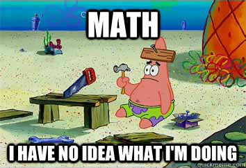 Math I have no idea what i'm doing  I have no idea what Im doing - Patrick Star
