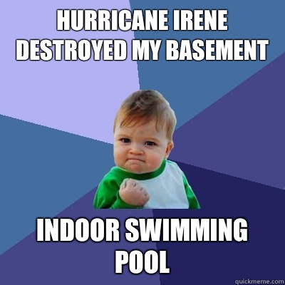 Hurricane Irene destroyed my basement Indoor swimming pool  Success Kid