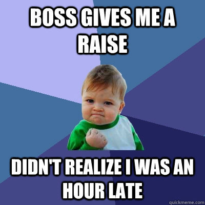 Boss gives me a raise  Didn't realize I was an hour late  Success Kid