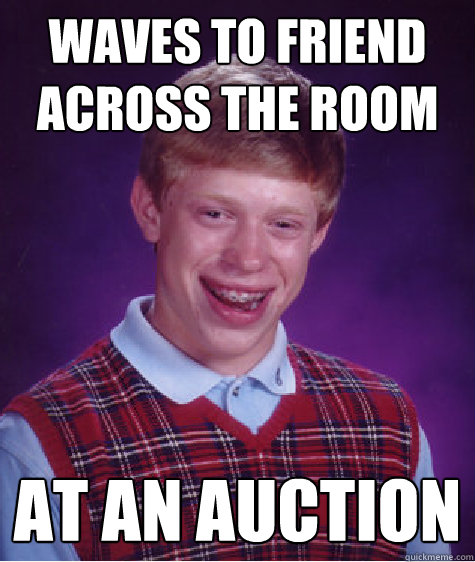 Waves to friend across the room At an auction  Bad Luck Brian