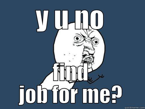Y U NO FIND JOB FOR ME? Y U No