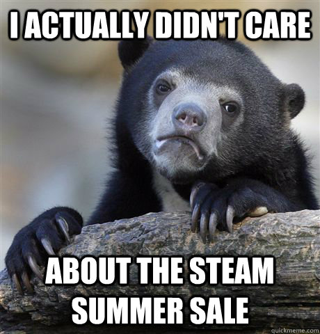 I actually didn't care  about the steam summer sale   Confession Bear