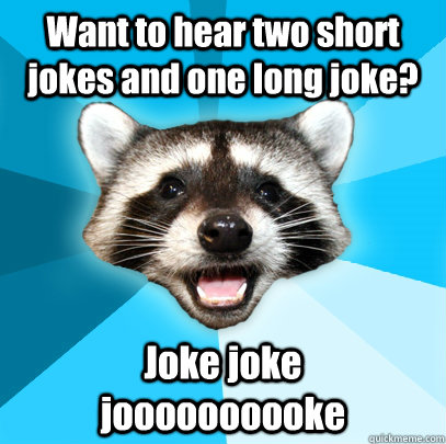 Want to hear two short jokes and one long joke? Joke joke     joooooooooke - Want to hear two short jokes and one long joke? Joke joke     joooooooooke  Lame Pun Coon