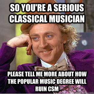 So you're a serious classical musician please tell me more about how the popular music degree will ruin csm - So you're a serious classical musician please tell me more about how the popular music degree will ruin csm  Condescending Wonka