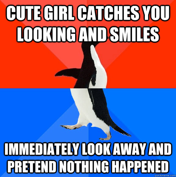 cute girl catches you looking and smiles immediately look away and pretend nothing happened  Socially Awesome Awkward Penguin
