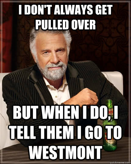 i don't always get pulled over but when i do, i tell them i go to westmont  The Most Interesting Man In The World