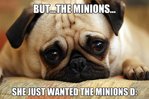 But...the minions... she just wanted the minions D: - But...the minions... she just wanted the minions D:  sad pug