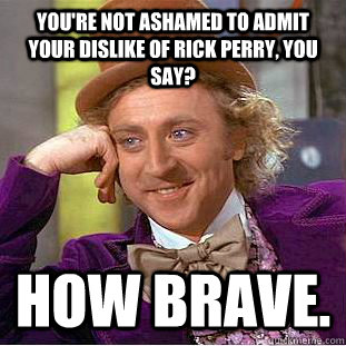 You're not ashamed to admit your dislike of Rick Perry, you say? How Brave.  Creepy Wonka