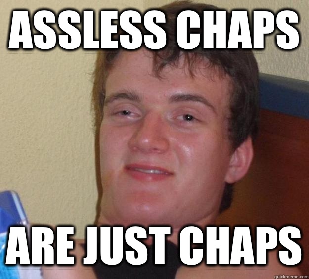 Assless chaps are just chaps  10 Guy