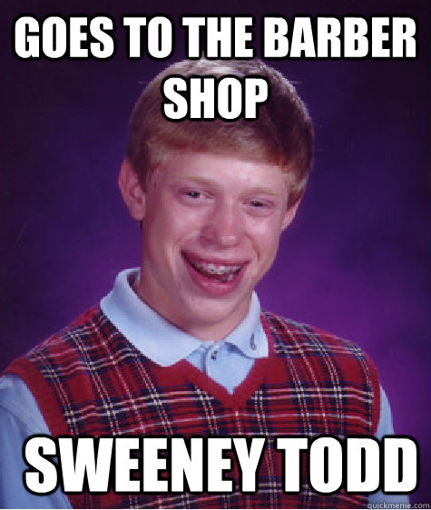 Goes to the Barber Shop  Sweeney Todd - Goes to the Barber Shop  Sweeney Todd  Bad Luck Brian