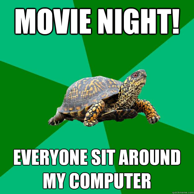 movie night! everyone sit around my computer - movie night! everyone sit around my computer  Torrenting Turtle