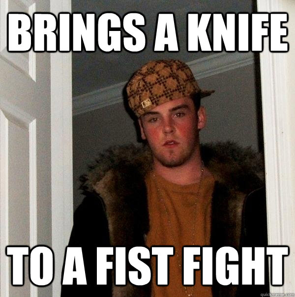 brings a knife to a fist fight - brings a knife to a fist fight  Scumbag Steve