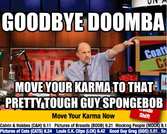 Goodbye doomba move your karma to that pretty tough guy spongebob - Goodbye doomba move your karma to that pretty tough guy spongebob  Mad Karma with Jim Cramer