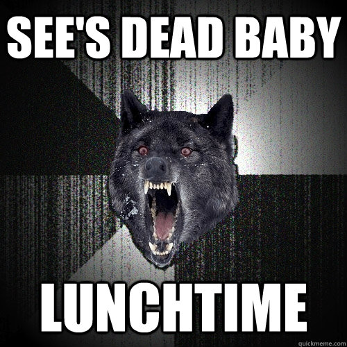 see's dead baby lunchtime  Insanity Wolf