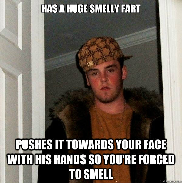 has a huge smelly fart pushes it towards your face with his hands so you're forced to smell  Scumbag Steve