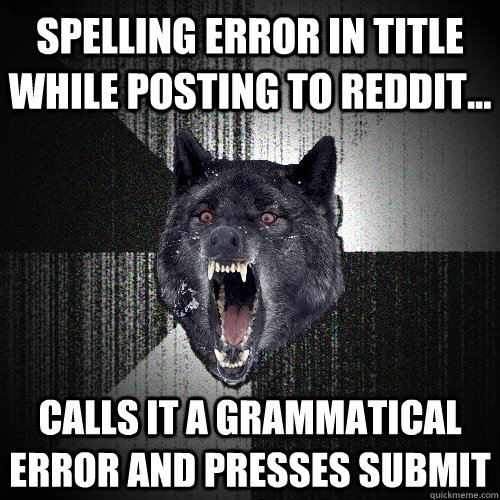 Spelling error in title while posting to reddit... calls it a grammatical error and presses submit  Insanity Wolf