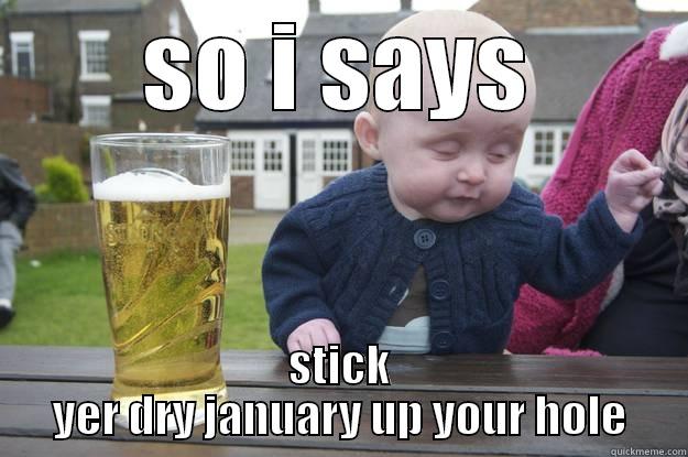 SO I SAYS STICK YER DRY JANUARY UP YOUR HOLE drunk baby