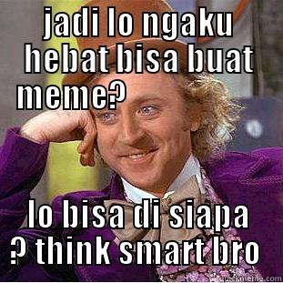 JADI LO NGAKU HEBAT BISA BUAT MEME?                      LO BISA DI SIAPA ? THINK SMART BRO  Creepy Wonka