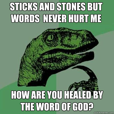 Sticks and stones but words  never hurt me How are you healed by the word of God?  Philosorapter