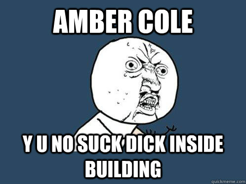AMBER COLE Y U NO SUCK DICK INSIDE BUILDING  Y U No