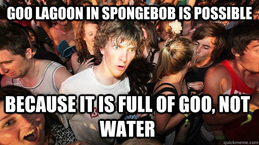 Goo Lagoon in spongebob is possible because it is full of goo, not water  Sudden Clarity Clarence
