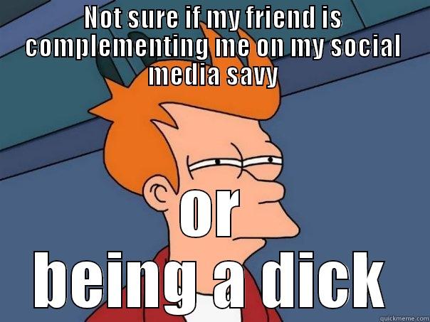 NOT SURE IF MY FRIEND IS COMPLEMENTING ME ON MY SOCIAL MEDIA SAVY OR BEING A DICK Futurama Fry
