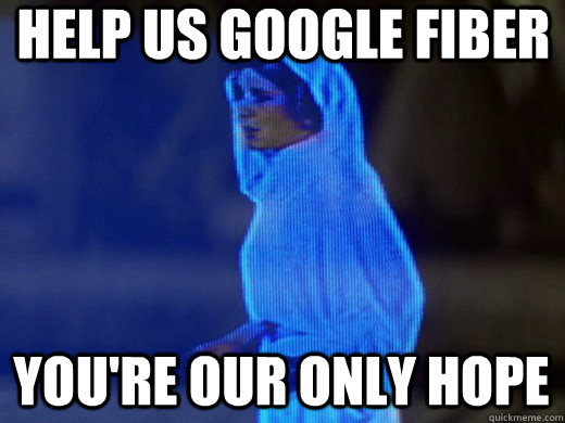 Help us Google Fiber you're our only hope - Help us Google Fiber you're our only hope  Princess Leia Only Hope